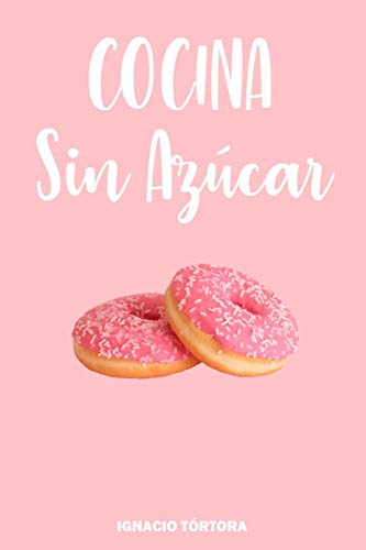 Cocina Sin Azúcar: Cocina Fácil. 50 Recetas Sanas y Saludables.