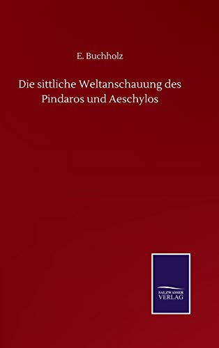 Die sittliche Weltanschauung des Pindaros und Aeschylos (German Edition)