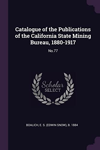 Catalogue of the Publications of the California State Mining Bureau, 1880-1917: No.77