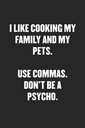 Image of I LIKE COOKING MY FAMILY AND MY PETS. USE COMMAS. DON’T BE A PSYCHO: Funny Blank Lined Journal - Snarky Black Cover Gift Notebook