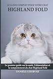  Le guide complet pour votre chat Highland fold: Le premier guide sur la santé, la nutrition et le comportement du chat Highland fold