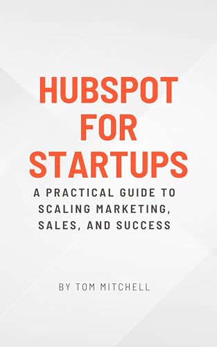 HubSpot for Startups: A Practical Guide to Scaling Marketing, Sales, and Success