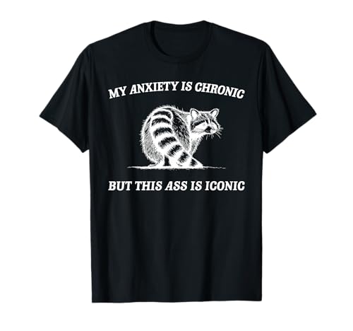 My Anxiety Is Chronic But This Ass Is Iconic Raccoon Meme T-Shirt