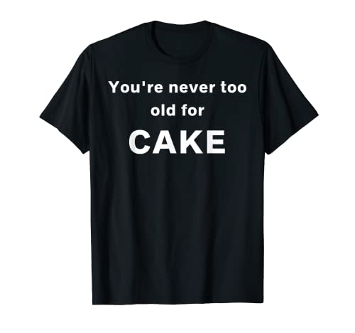 You're never too old for Cake T-Shirt