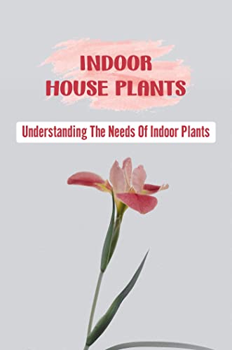  Indoor House Plants: Understanding The Needs Of Indoor Plants (English Edition)