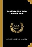 Relación De Alvar Núñez Cabeza De Vaca... (Spanish Edition)