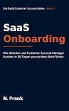 SaaS Onboarding: Wie Gründer und Customer Success Manager Kunden in 30 Tagen zum echten Wert führen (SaaS Customer Success Reihe, Band 1)
