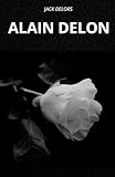  ALAIN DELON. UN\'ICONA IMMORTALE: LA VITA E LA LEGGENDA DI ALAIN DELON