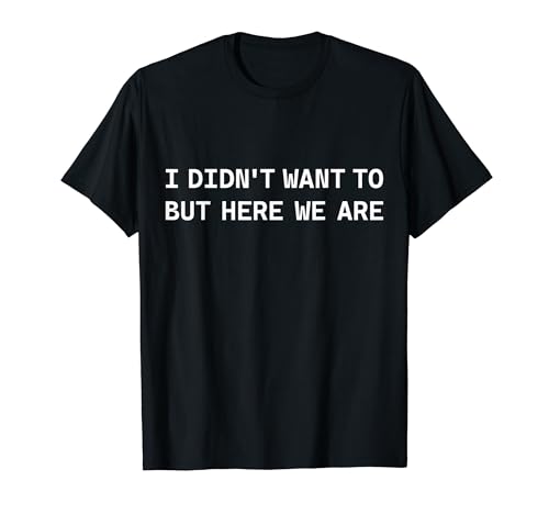 I Didn't Want To But Here We Are Funny ����ȃ��[���A�M�t�g T�V���c