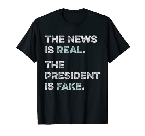 The News is Real, the President is Fake - T-shirt anti-Trump T-Shirt