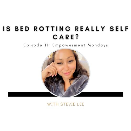 Episode 11: Empowerment Mondays: Is Bed Rotting REALLY Self Care?