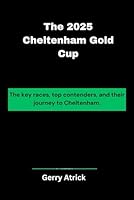The 2025 Cheltenham Gold Cup: The key races, top contenders, and their journey to Cheltenham. (Hatrick Book Collection) B0F1LVNND2 Book Cover