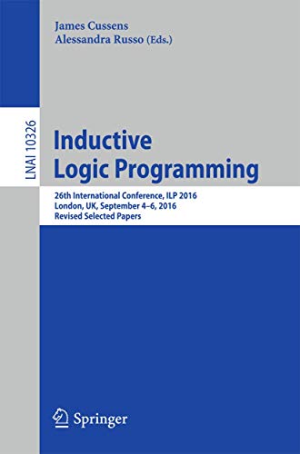 Inductive Logic Programming: 26th International Conference, ILP 2016, London, UK, September 4-6, 2016, Revised Selected Papers (Lecture Notes in ... (Lecture Notes in Artificial Intelligence)