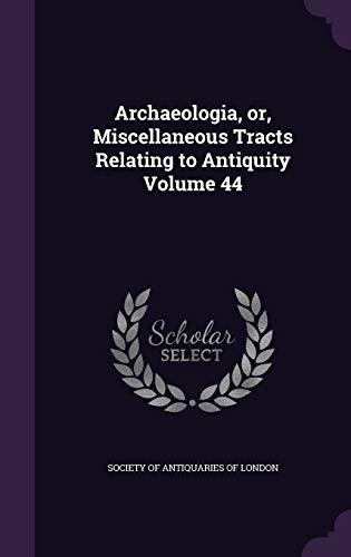 Archaeologia, or, Miscellaneous Tracts Relating to Antiquity Volume 44