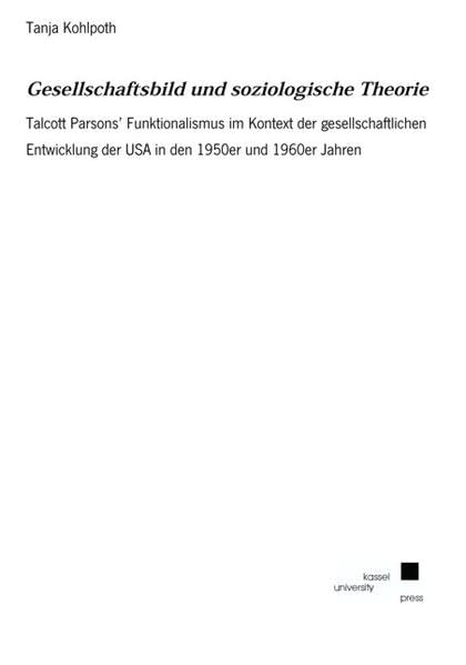 Gesellschaftsbild und soziologische Theorie: Talcott Parsons’ Funktionalismus im Kontext der gesellschaftlichen Entwicklung der USA in den 1950er und 1960er Jahren