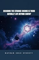Decoding the Strange Cosmic Is There Actually LIFE Beyond EARTH? B0F5NRFDGR Book Cover