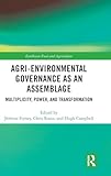 Agri-environmental Governance as an Assemblage: Multiplicity, Power, and Transformation (Earthscan Food and Agriculture)