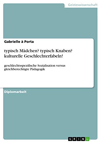 typisch Mädchen? typisch Knaben? kulturelle Geschlechterfabeln!: geschlechtsspezifische Sozialisation versus gleichberechtigte Pädagogik (German Edition)
