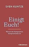  Einigt Euch!: Warum der Kompromiss kompromisslos ist