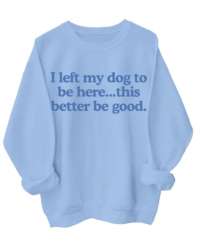 I Left My Dog To Be Here Sweatshirt This Better Be Good Sweatshirt I Left My Dog To Be Here This Better Be Good