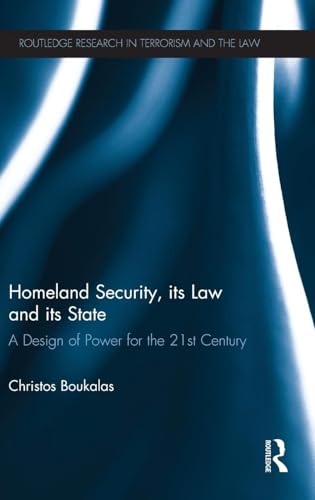 Homeland Security, its Law and its State: A Design of Power for the 21st Century (Routledge Research in Terrorism...