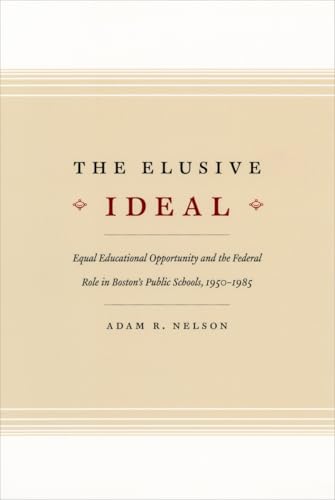 The Elusive Ideal: Equal Educational Opportunity and the Federal Role in Boston's Public Schools, 1950-1985 (Historical Studies of Urban America)