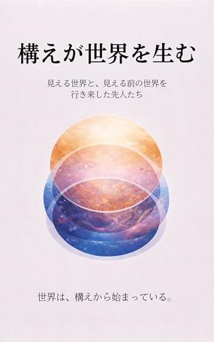 構えが世界を生む─見える世界と、見える前の世界を行き来した先人たち