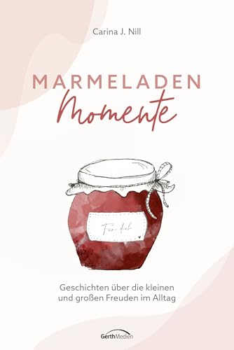 Marmeladen-Momente: Geschichten über die kleinen und großen Freuden im Alltag