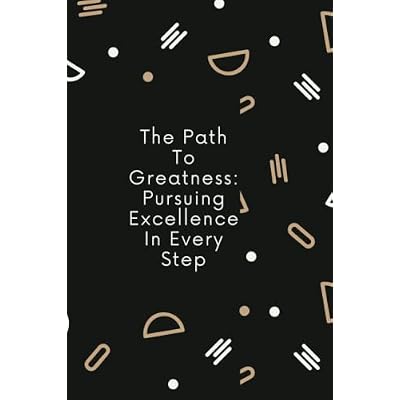 The Path To Greatness: Pursuing Excellence In Every Step