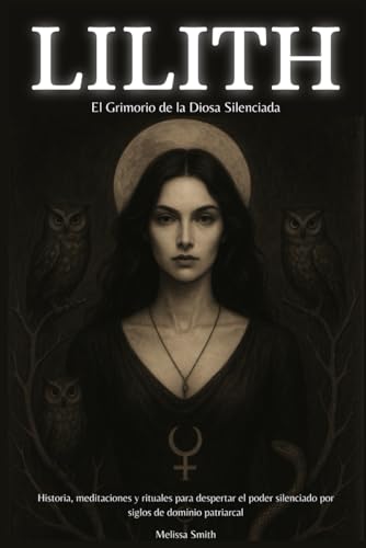 Lilith – El Grimorio de la Diosa Silenciada: Historia, Meditaciones y Rituales para Despertar e...