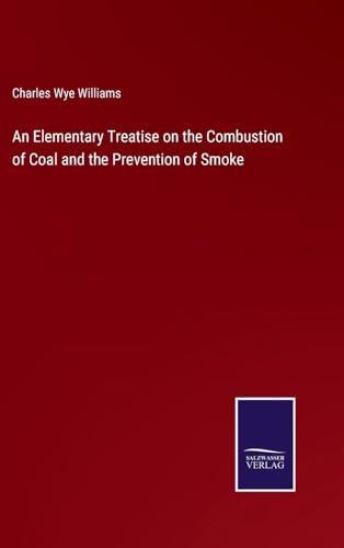 An Elementary Treatise on the Combustion of Coal and the Prevention of Smoke