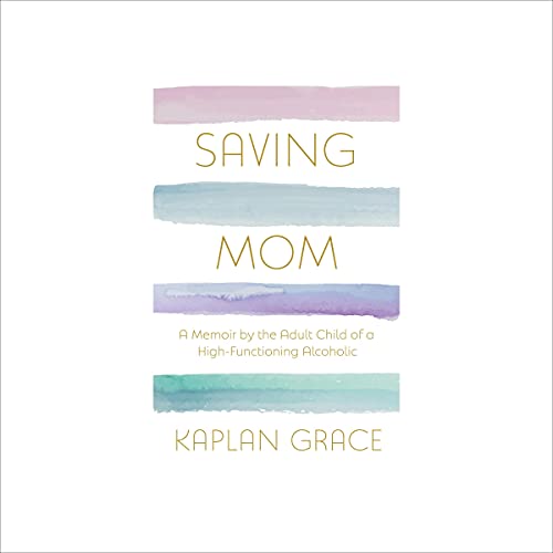 Saving Mom: A Memoir by the Adult Child of a High-Functioning Alcoholic by Kaplan Grace episode artwork