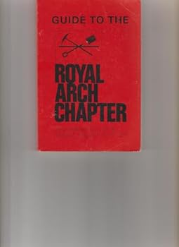 Guide to the Royal Arch Chapter: A Complete Monitor for Royal Arch Masonry with Full Instructions in the Degrees of Mark Master, Past master, Most Excellent Master and Royal Arch, According to the Tex