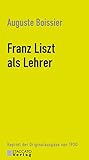 Franz Liszt als Lehrer: Reprint der Originalausgabe von 1930 - Herausgeber: Carsten Dürer Auguste Boissier 