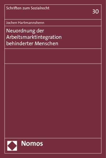 Neuordnung der Arbeitsmarktintegration behinderter Menschen (Schriften zum Sozialrecht)