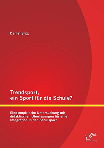 Trendsport, ein Sport für die Schule? Eine empirische Untersuchung mit didaktischen Überlegungen für eine Integration in den Schulsport (German Edition)