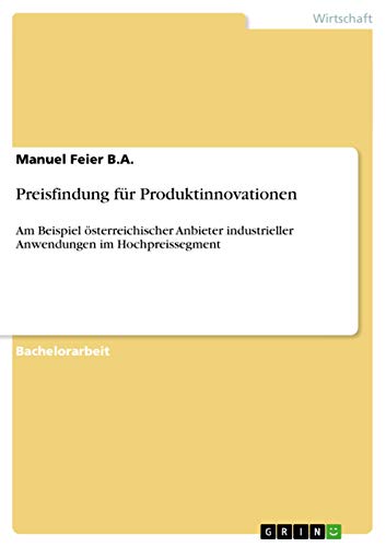 Preisfindung für Produktinnovationen: Am Beispiel österreichischer Anbieter industrieller Anwendungen im Hochpreissegment (German Edition)