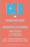 KI für Krankenpfleger und Krankenpflegerinnen - Praktischer Leitfaden zur Transformation der täglichen Pflege