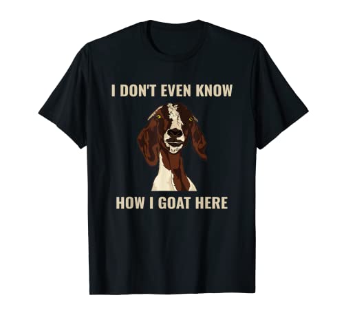 I Don't Even Know How I Goat Here Funny Goat Lover Pun T-Shirt