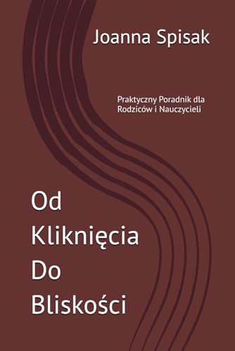 Od Kliknięcia Do Bliskości: Praktyczny Poradnik dla Rodziców i Nauczycieli (Polish Edition)