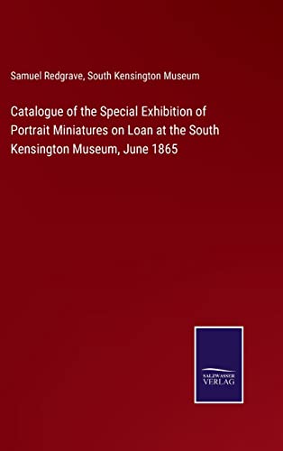 Catalogue of the Special Exhibition of Portrait Miniatures on Loan at the South Kensington Museum, June 1865