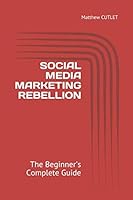 SOCIAL MEDIA MARKETING REBELLION: The Beginner's Complete Guide 1793224803 Book Cover