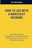 HOW TO LIVE WITH A NARCISSIST HUSBAND: Surviving Emotional Manipulation, Setting Boundaries, and Reclaiming Your Power in a Narcissistic Marriage B0F63DRS1W Book Cover