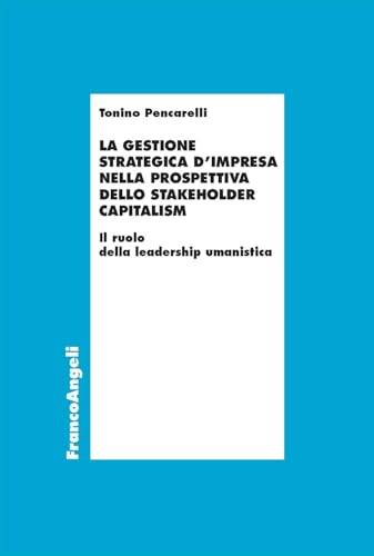 La gestione strategica d'impresa nella prospettiva dello stakeholder capitalism. Il ruolo della leadership umanistica