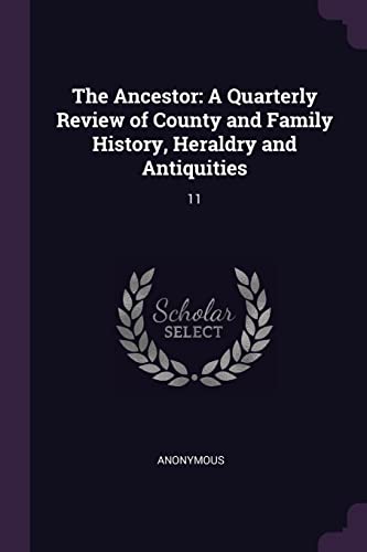 The Ancestor: A Quarterly Review of County and Family History, Heraldry and Antiquities: 11