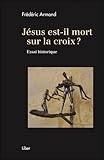  Jésus, est-il mort sur la croix ? Essai historique