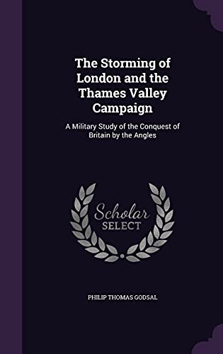 The Storming of London and the Thames Valley Campaign: A Military Study of the Conquest of Britain by the Angles