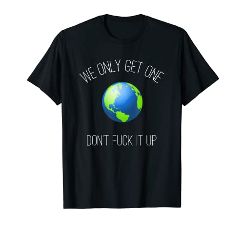 Funny Earthday - We only get one, don’t fuck it up. T-Shirt