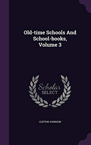 Old-Time Schools and School-Books, Volume 3 1342601491 Book Cover