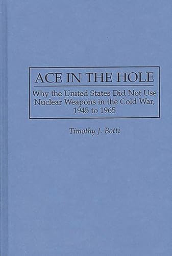 Ace in the Hole: Why the United States Did Not Use Nuclear Weapons in the Cold War, 1945 to 1965 (Contributions in Military Studies)